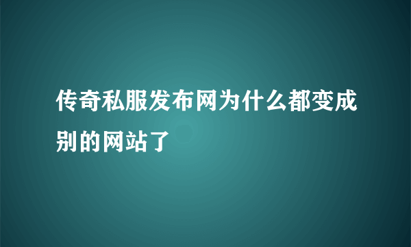 传奇私服发布网为什么都变成别的网站了