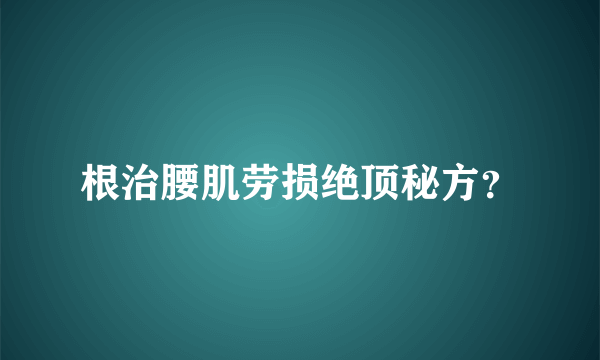 根治腰肌劳损绝顶秘方？