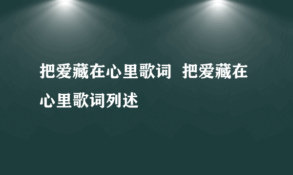 把爱藏在心里歌词  把爱藏在心里歌词列述