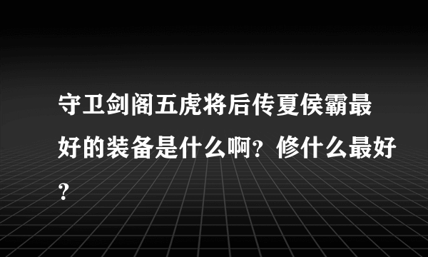 守卫剑阁五虎将后传夏侯霸最好的装备是什么啊？修什么最好？