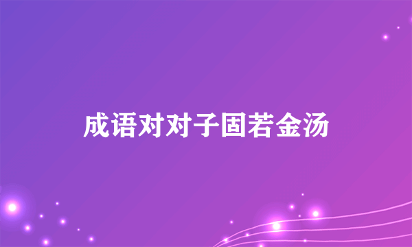 成语对对子固若金汤