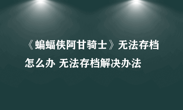 《蝙蝠侠阿甘骑士》无法存档怎么办 无法存档解决办法