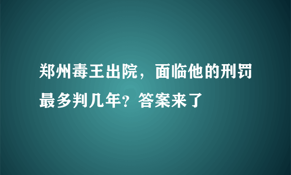 郑州毒王出院，面临他的刑罚最多判几年？答案来了