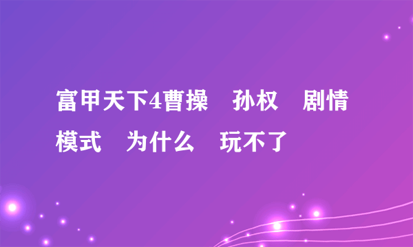 富甲天下4曹操　孙权　剧情模式　为什么　玩不了