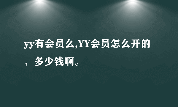 yy有会员么,YY会员怎么开的，多少钱啊。