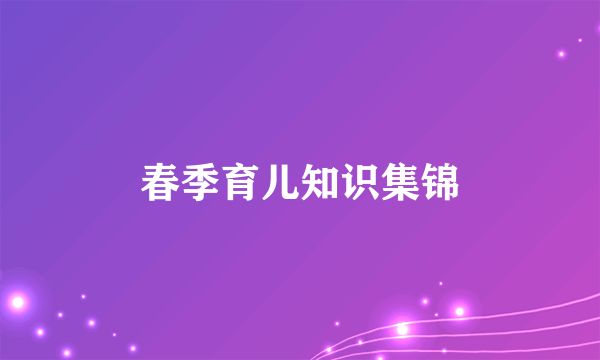 春季育儿知识集锦