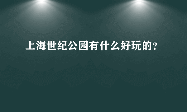 上海世纪公园有什么好玩的？