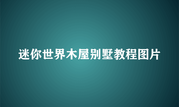 迷你世界木屋别墅教程图片