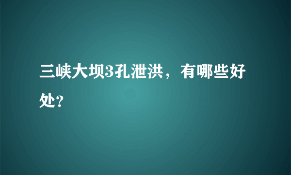 三峡大坝3孔泄洪，有哪些好处？