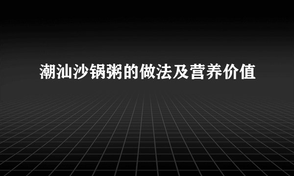 潮汕沙锅粥的做法及营养价值