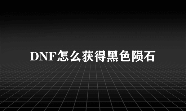 DNF怎么获得黑色陨石