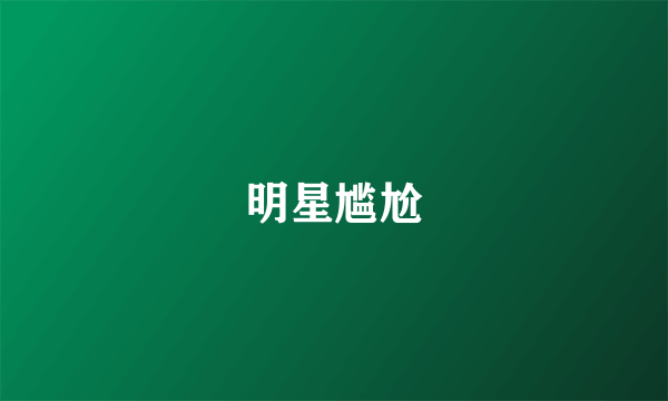 明星尴尬