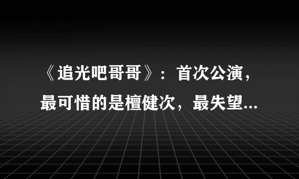 《追光吧哥哥》：首次公演，最可惜的是檀健次，最失望的是于朦胧，为什么？