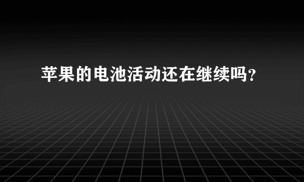苹果的电池活动还在继续吗？