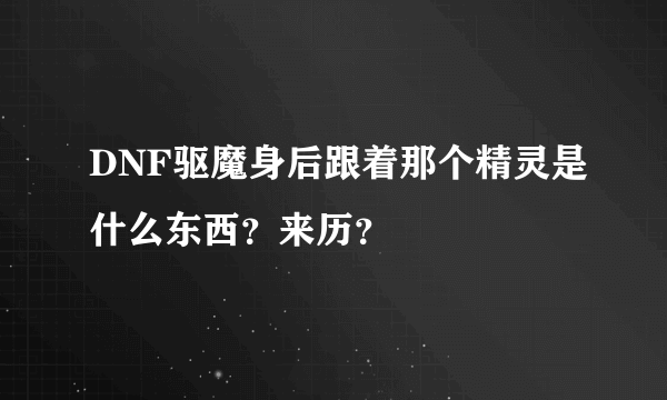 DNF驱魔身后跟着那个精灵是什么东西？来历？