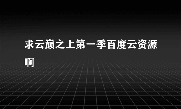 求云巅之上第一季百度云资源啊