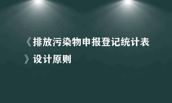 《排放污染物申报登记统计表》设计原则