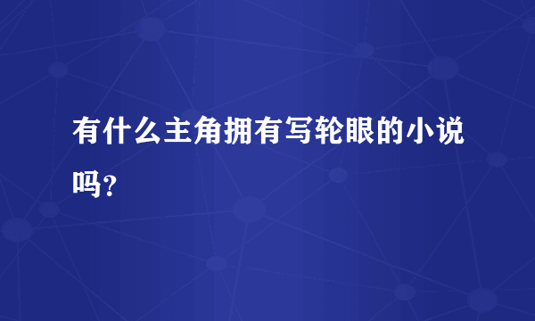 有什么主角拥有写轮眼的小说吗？