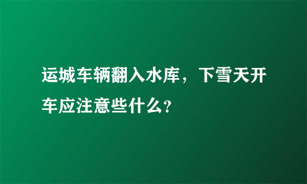 运城车辆翻入水库，下雪天开车应注意些什么？