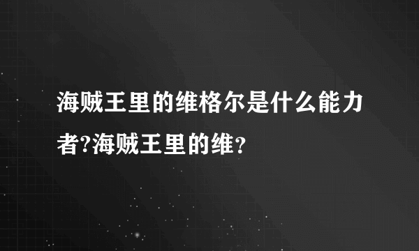 海贼王里的维格尔是什么能力者?海贼王里的维？