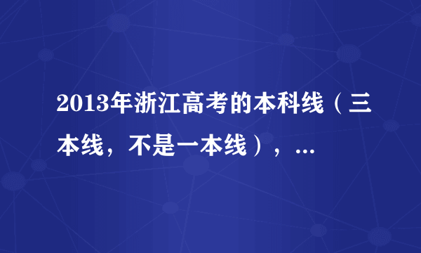 2013年浙江高考的本科线（三本线，不是一本线），分数是多少？