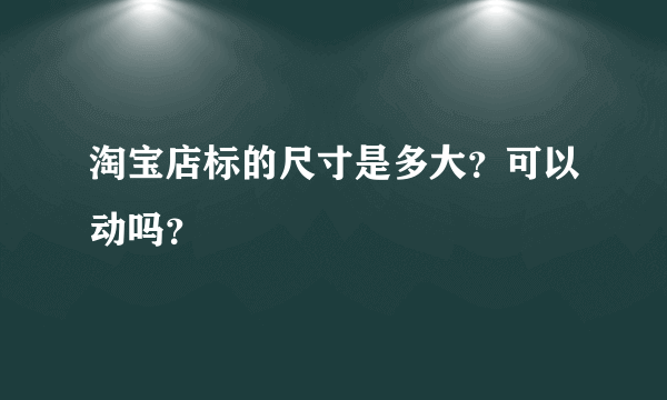 淘宝店标的尺寸是多大？可以动吗？