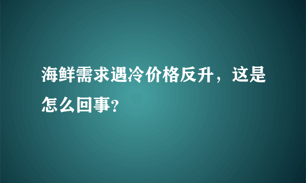 海鲜需求遇冷价格反升，这是怎么回事？