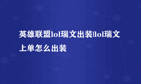 英雄联盟lol瑞文出装|lol瑞文上单怎么出装