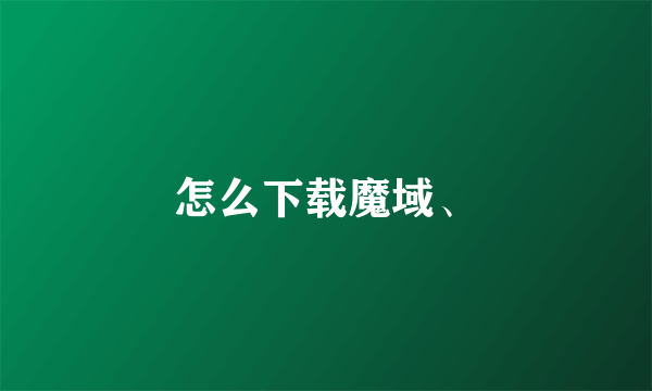 怎么下载魔域、