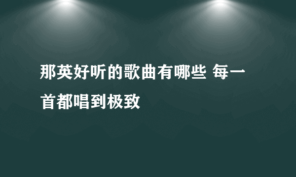 那英好听的歌曲有哪些 每一首都唱到极致