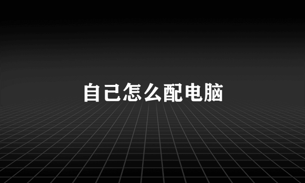 自己怎么配电脑