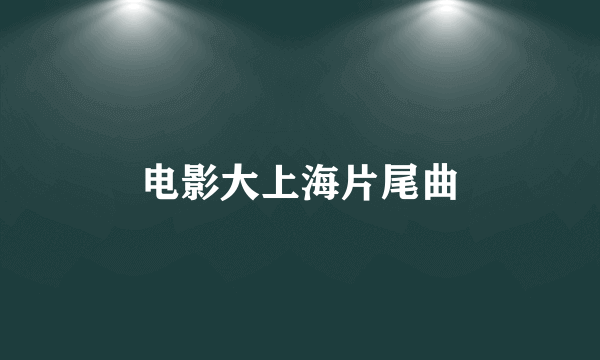 电影大上海片尾曲