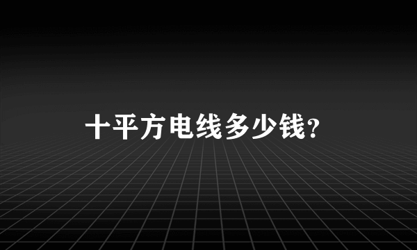 十平方电线多少钱？