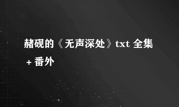 赭砚的《无声深处》txt 全集＋番外