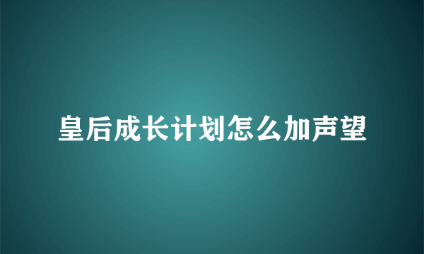 皇后成长计划怎么加声望