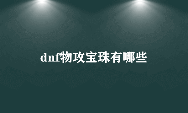 dnf物攻宝珠有哪些