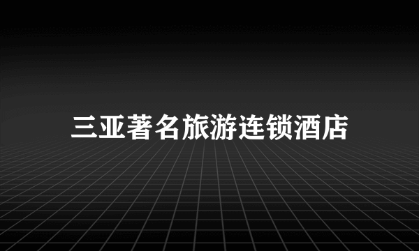 三亚著名旅游连锁酒店