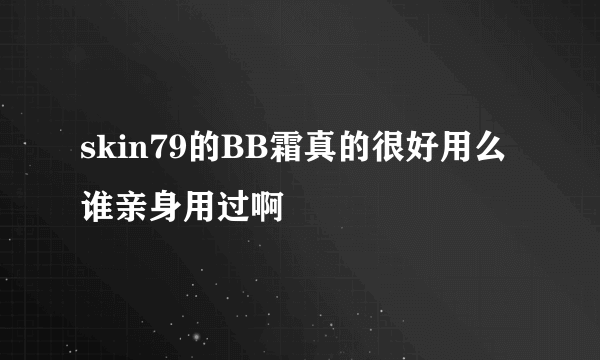 skin79的BB霜真的很好用么 谁亲身用过啊