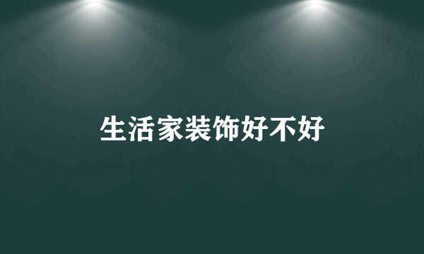 生活家装饰好不好
