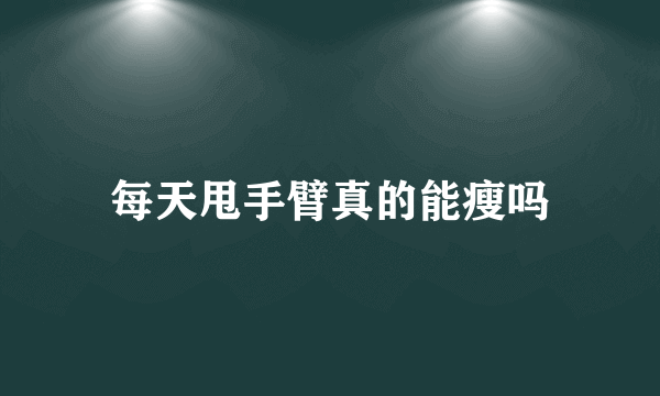 每天甩手臂真的能瘦吗