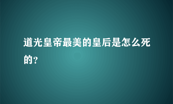 道光皇帝最美的皇后是怎么死的？
