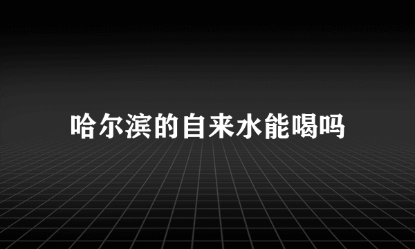 哈尔滨的自来水能喝吗