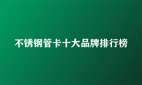 不锈钢管卡十大品牌排行榜