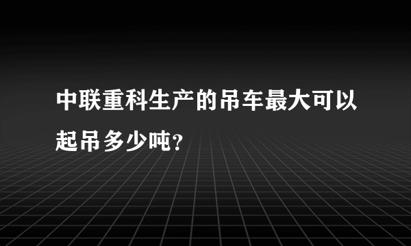 中联重科生产的吊车最大可以起吊多少吨？