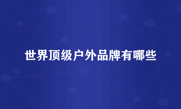 世界顶级户外品牌有哪些