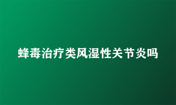 蜂毒治疗类风湿性关节炎吗