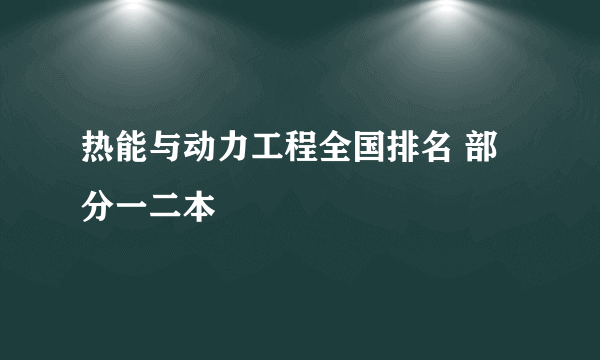 热能与动力工程全国排名 部分一二本