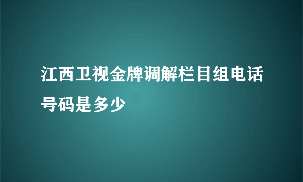 江西卫视金牌调解栏目组电话号码是多少