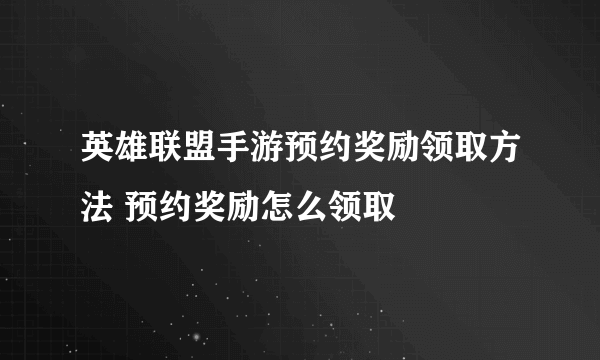 英雄联盟手游预约奖励领取方法 预约奖励怎么领取