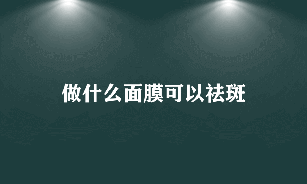 做什么面膜可以祛斑